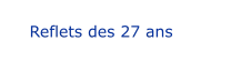 Reflets des 27 ans